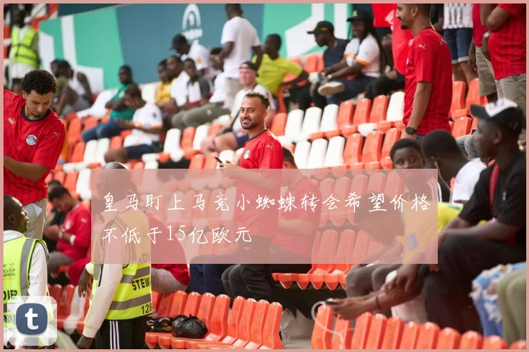 皇马盯上马竞小蜘蛛转会希望价格不低于15亿欧元
