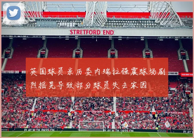 英国球员亲历委内瑞拉强震球场剧烈摇晃导致部分球员失去家园