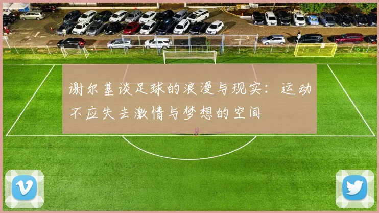 谢尔基谈足球的浪漫与现实：运动不应失去激情与梦想的空间