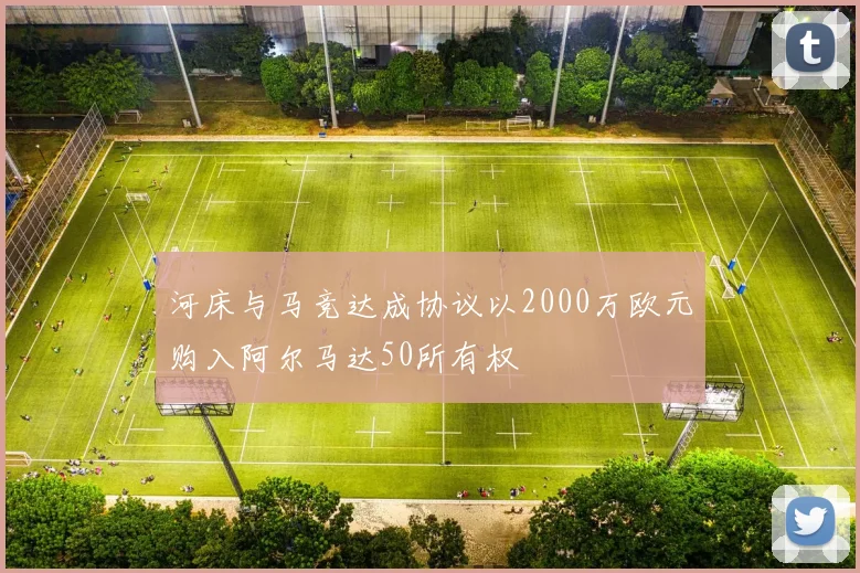 河床与马竞达成协议以2000万欧元购入阿尔马达50所有权