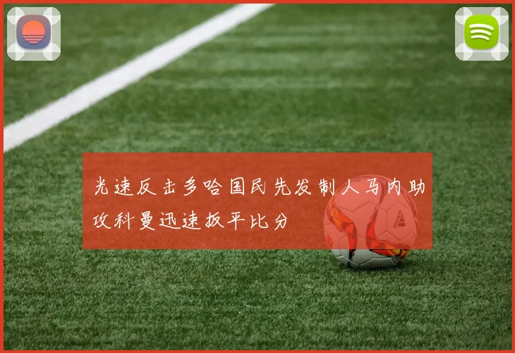 光速反击多哈国民先发制人马内助攻科曼迅速扳平比分