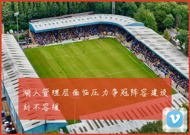 湖人管理层面临压力争冠阵容建设刻不容缓