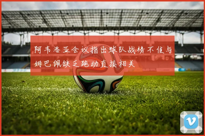 阿韦洛亚会议指出球队战绩不佳与姆巴佩缺乏跑动直接相关
