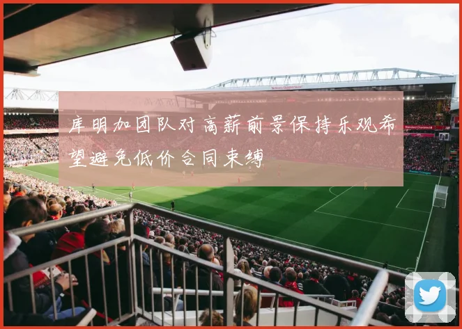 库明加团队对高薪前景保持乐观希望避免低价合同束缚