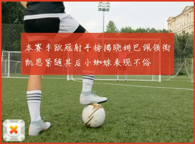 本赛季欧冠射手榜揭晓姆巴佩领衔凯恩紧随其后小蜘蛛表现不俗