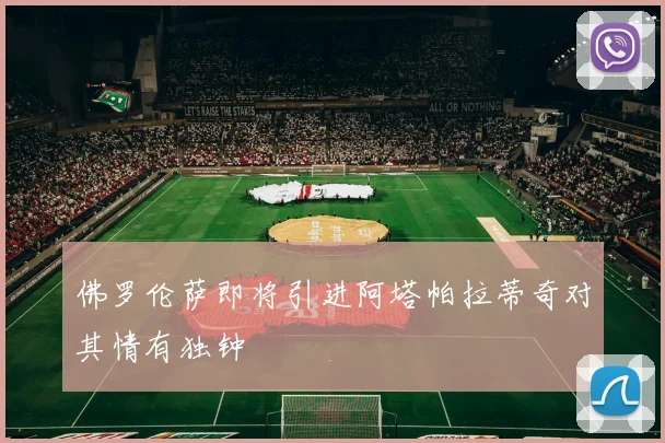 佛罗伦萨即将引进阿塔帕拉蒂奇对其情有独钟