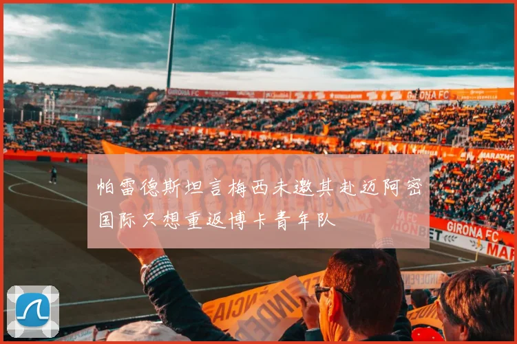 帕雷德斯坦言梅西未邀其赴迈阿密国际只想重返博卡青年队