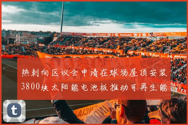 热刺向区议会申请在球场屋顶安装3800块太阳能电池板推动可再生能源发展