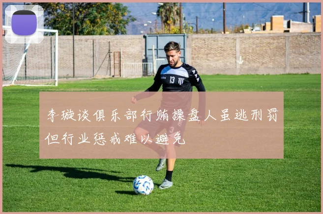 李璇谈俱乐部行贿操盘人虽逃刑罚但行业惩戒难以避免