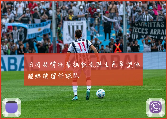 旧将称赞孔蒂执教表现出色希望他能继续留任球队