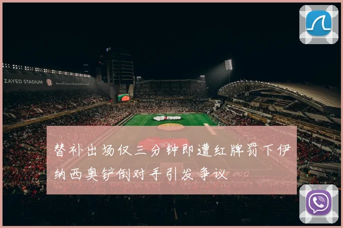 替补出场仅三分钟即遭红牌罚下伊纳西奥铲倒对手引发争议