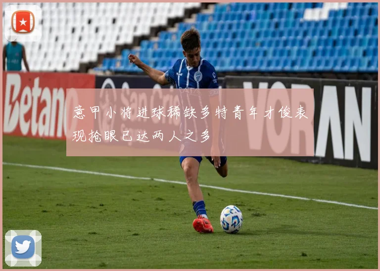 意甲小将进球稀缺多特青年才俊表现抢眼已达两人之多